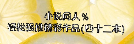 小说同人%轻松强推精彩作品(四十二本)